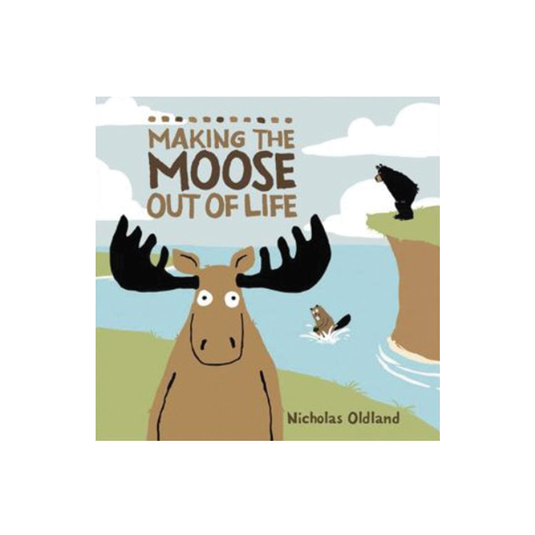 Children's book cover for 'Making the Moose Out of Life' by Nicholas Oldland, featuring a cartoon moose, bear, and beaver in a landscape with blue water and green hills.